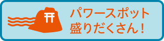 パワースポット盛りだくさん！